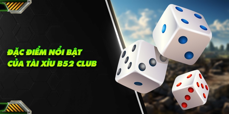 Đặc điểm nổi bật của tài xỉu b52 club